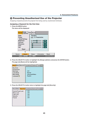 Page 5545
4. Convenient Features
 Preventing Unauthorized Use of the Projector
Assigning a keyword prevents the projector from being used by unauthorized individuals.
Assigning a Keyword for the first time
1. Press the MENU button.
The menu will be displayed.
2. Press the SELECT  button to highlight the [Setup] submenu and press the ENTER button.
The page tab [Basic] will be highlighted.
3. Press the SELECT  button twice to highlight the page tab [Security]. 