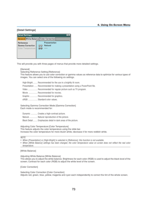 Page 8373
6. Using On-Screen Menu
[Detail Settings]
This will provide you with three pages of menus that provide more detailed settings.
[General]
Selecting Reference Setting [Reference]
This feature allows you to use color correction or gamma values as reference data to optimize for various types of
images. You can select one of the following six settings.
High-Bright ........ Recommended for the use in a brightly lit room.
Presentation ...... Recommended for making a presentation using a PowerPoint file....