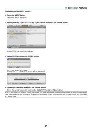 Page 4434
3. Convenient Features
To	disable	the	SECURITY	function:
1.	 Press	the	MENU	button.
 The menu will be displayed.
2.		Select	[SETUP]	→	[INSTALLATION]	→	[SECURITY]	and	press	the	ENTER	button.
  The OFF/ON menu will be displayed.
3.	 Select	[OFF]	and	press	the	ENTER	button.
 The SECURITY KEYWORD screen will be displayed.
4.	 Type	in	your	keyword	and	press	the	ENTER	button.
	 When	the	correct	keyword	is	entered,	the	SECURITY	function	will	be	disabled.
NOTE:	 If	you	 forget	 your	keyword,	 contact	your...