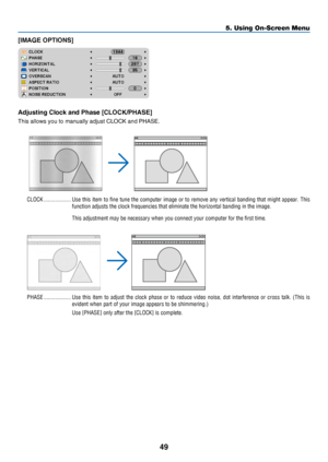 Page 5849
5. Using On-Screen Menu
[IMAGE OPTIONS]
Adjusting Clock and Phase [CLOCK/PHASE]
This	allows	you	to	manually	adjust	CLOCK	and	PHASE.
CLOCK �������������������Use this item to fine tune the computer image or to remove any vertical banding that might appear. This 
function adjusts the clock frequencies that eliminate the horizontal ban\
ding in the image�
This adjustment may be necessary when you connect your computer for the first time.
PHASE �������������������Use this item to adjust the clock phase or...