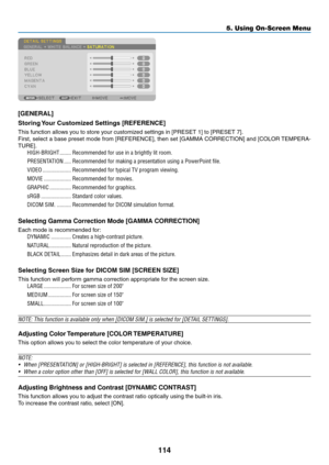 Page 128114
5. Using On-Screen Menu
[GENERAL]
Storing	Your	Customized	Settings	[REFERENCE]
This	function	allows	you	to	store	your	customized	settings	in	[PRESET	1]	to	[PRESET	7].
First,	select	 a	base	 preset	 mode	from	[REFERENCE],	 then	set	[GAMMA	 CORRECTION]	 and	[COLOR	 TEMPERA-
TURE].	
HIGH-BRIGHT ��������Recommended for use in a brightly lit room�
PRESENTATION  �����Recommended for making a presentation using a PowerPoint file�
VIDEO ��������������������Recommended for typical TV program viewing�
MOVIE...