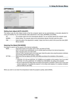 Page 147133
5. Using On-Screen Menu
[OPTIONS(1)]
Setting Auto Adjust [AUTO ADJUST]
This	feature	 sets	the	Auto	 Adjust	 mode	so	that	 the	computer	 signal	can	be	automatically	 or	manually	 adjusted	for	
noise	and	stability. 	You	can	automatically	make	adjustment	in	two	ways: 	[NORMAL]	and	[FINE].
OFF ������������������������The computer signal will not be automatically adjusted� You can manually optimize the computer signal�
NORMAL ����������������Default setting� The computer signal will be automatically...