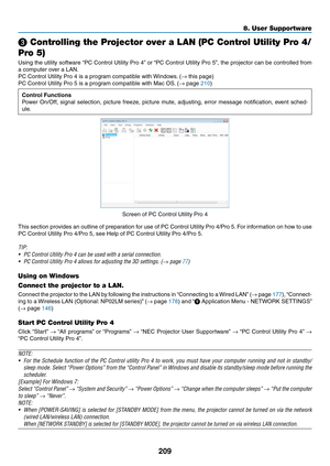 Page 223209
8. User Supportware
❸ Controlling the Projector over a LAN (PC Control Utility Pro 4/
Pro 5)
Using	 the	utility	 software	 “PC	Control	 Utility	Pro	4”	or	 “PC	 Control	 Utility	Pro	5”,	the	 projector	 can	be	controlled	 from	
a	computer	over	a	LAN.
PC	Control	Utility	Pro	4	is	a	program	compatible	with	 Windows.	(→	this	page)
PC	Control	Utility	Pro	5	is	a	program	compatible	with	Mac	OS. 	(→	page	210)
Control Functions
Power	On/Off,	 signal	selection,	 picture	freeze,	 picture	mute,	adjusting,	 error...