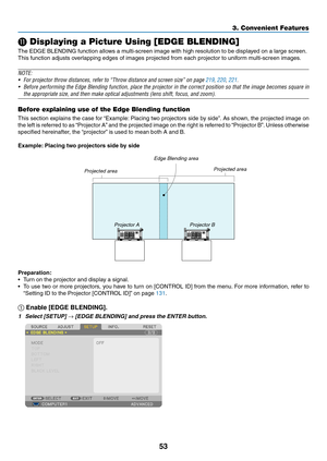 Page 6753
3. Convenient Features
⓫ Displaying a Picture Using [EDGE BLENDING]
The	EDGE	BLENDING	function	allows	a	multi-screen	image	with	high	resolution	to	be	displayed	on	a	large	screen.
This	function	adjusts	overlapping	edges	of	images	projected	from	each	projector	to	uniform	multi-screen	images.
NOTE:
•	 For	projector	throw	distances,	refer	to	“Throw	distance	and	screen	size”	on	page	219, 220, 221.
•	 Before	performing	 the	Edge	 Blending	 function,	 place	the	projector	 in	the	 correct	 position	 so	that...