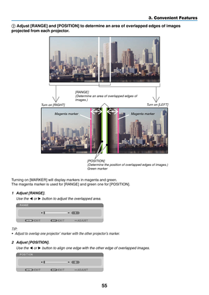 Page 6955
3. Convenient Features
② Adjust [RANGE] and [POSITION] to determine an area of overlapped edges of images 
projected from each projector.
[RANGE]
(Determine an area of overlapped edges of 
images.)[POSITION]
(Determine the position of overlapped edges of images.)
Green	marker
Turn	on	[RIGHT]
Magenta	marker Turn on [LEFT]
Magenta	marker
Turning	on	[MARKER]	will	display	markers	in	magenta	and	green.
The	magenta	marker	is	used	for	[RANGE]	and	green	one	for	[POSITION].
1	 Adjust	[RANGE].
  Use the ◀ or ▶...