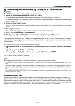 Page 5645
3. Convenient Features
❾ Controlling the Projector by Using an HTTP Browser
Overview
The	HTTP	Server	function	provides	settings	and	operations	for:
1.	 Setting	for	wired/wireless	network	(NETWORK	SETTINGS)
 To use wireless LAN connection, the optional USB Wireless LAN Unit is required. (→ page 124)
 To use wired/wireless LAN connection, connect the projector to the computer with a commercially available LAN 
cable. (→ page 123)
2.	 Setting	Alert	Mail	(ALERT	MAIL)
	 When	 the	projector	 is	connected...