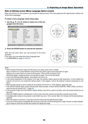 Page 2918
2. Projecting an Image (Basic Operation)
Note on Startup screen (Menu Language Select screen)
When	you	first	 turn	 on	the	 projector,	 you	will	get	 the	Startup	 menu.	This	 menu	 gives	you	the	opportunity	 to	select	 one	
of	the	menu	languages.
To	select	a	menu	language, 	follow	these	steps:
1. Use the ▲,  ▼, ◀ or  ▶	button	 to	select	 one	of	the	 lan-
guages	from	the	menu.
2. Press the ENTER button to execute the selection.
After 	this 	has 	been 	done, 	you 	can 	proceed 	to 	the 	menu...