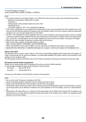 Page 8069
3. Convenient Features
To	view	3D	images,	see	page	67.
Select	[COMPUTER],	[HDMI1],	[HDMI2],	or	[VIDEO].
NOTE:
•	 The	maximum	distance	for	viewing	3D	images	is	10	m/394	inches	from	the	screen	surface	under	the	following	restrictions:
-	 Brightness	on	the	projector:	2000	lumens	or	greater
-	 Screen	gain:	1
-	 Viewing	position:	Facing	straight	towards	the	screen	center
-	 Outside	light:	None
-	 LCD	shutter	eyeglasses:	DLP®	Link	compatible	3D	eyeglasses
•	 If	3D	content	 is	played	 back	on	your	 computer...