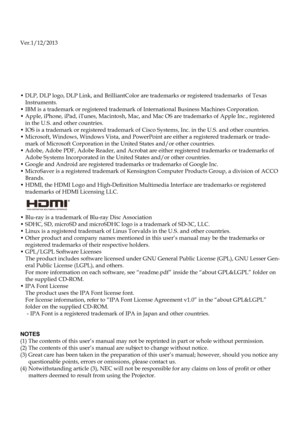 Page 2Ver.1/12/2013
•  DLP, DLP logo, DLP Link, and BrilliantColor are trademarks or registered trademarks  of Texas Instruments.• IBM is a trademark or registered trademark of International Business Machines Corporation.•  Apple, iPhone, iPad, iTunes, Macintosh, Mac, and Mac OS are trademarks of Apple Inc., registered in the U.S. and other countries.•  IOS is a trademark or registered trademark of Cisco Systems, Inc. in the U.S. and other countries.•  Microsoft, Windows, Windows Vista, and PowerPoint are...