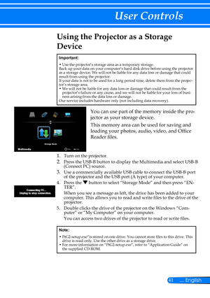 Page 4841... English
User Controls
Using the Projector as a Storage 
Device
Important:
•  Use the projector’s storage area as a temporary storage.Back up your data on your computer’s hard disk drive before using the projector as a storage device. We will not be liable for any data loss or damage that could result from using the projector.If your data is not to be used for a long period time, delete them from the projec-tor’s storage area.•  We will not be liable for any data loss or damage that could result...