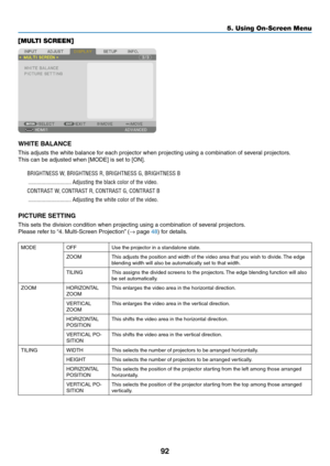 Page 10592
5. Using On-Screen Menu
[MULTI SCREEN]
WHITE BALANCE
This	adjusts	the	white	balance	for	each	projector	when	projecting	using	a	combination	of	several	projectors.
This	can	be	adjusted	when	[MODE]	is	set	to	[ON].
BRIGHTNESS W, BRIGHTNESS R, BRIGHTNESS G, BRIGHTNESS B
 ������������������������������Adjusting the black color of the video�
CONTRAST W, CONTRAST R, CONTRAST G, CONTRAST B
 ������������������������������Adjusting the white color of the video�
PICTURE SETTING
This	sets	the	division	condition...
