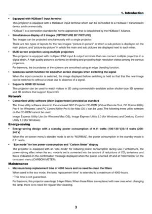 Page 163
1. Introduction
•	 Equipped	with	HDBaseT	input	terminal
	 This	projector	 is	equipped	 with	a	HDBaseT	 input	terminal	 which	can	be	connected	 to	a	HDBaseT	 transmission	
device	sold	commercially.
	 HDBaseT	is	a	connection	standard	for	home	appliances	that	is	established	by	the	HDBaseT	Alliance.
•	 Simultaneous	display	of	2	images	(PIP/PICTURE	BY	PICTURE)
	 Two	images	can	be	projected	simultaneously	with	a	single	projector.
	 There	are	two	 types	 of	layouts	 for	the	 two	 images: 	“picture-in-picture”...