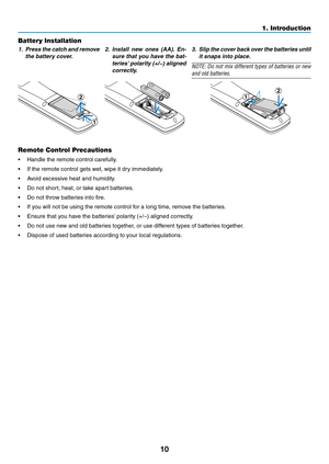 Page 2310
1. Introduction
Battery Installation
1. Press the catch and remove 
the battery cover.
2.  Install  new  ones  (AA).  En-
sure that you have the bat -
teries’ polarity (+/−) aligned 
correctly.3.  Slip the cover back over the batteries until 
it snaps into place.
NOTE:	 Do	not	 mix	 different	 types	of	batteries	 or	new	
and old batteries.
1
212
Remote Control Precautions
•	 Handle	the	remote	control	carefully.
•	 If	the	remote	control	gets	wet,	wipe	it	dry	immediately.
•	 Avoid	excessive	heat	and...