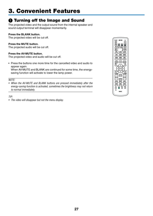 Page 4027
❶ Turning off the Image and Sound
The	projected	 video	and	the	output	 sound	from	the	internal	 speaker	 and	
sound	output	terminal	will	disappear	momentarily.
Press	the	BLANK	button.
The	projected	video	will	be	cut	off.
Press the MUTE button.
The	projected	audio	will	be	cut	off.
Press	the	AV-MUTE	button.
The	projected	video	and	audio	will	be	cut	off.
•	 Press	the	buttons	 one	more	 time	for	the	 cancelled	 video	and	audio	 to	
appear	again.
	 When	 AV-MUTE	 and	BLANK	 are	continued	 for	some	 time,...