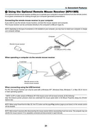 Page 4431
3. Convenient Features
❺ Using the Optional Remote Mouse Receiver (NP01MR)
The	optional	 remote	mouse	receiver	 enables	you	to	operate	 your	computer’s	 mouse	functions	 from	the	remote	 control.	
It	is	a	great	convenience	for	clicking	through	your	computer-generated	presentations.
Connecting	the	remote	mouse	receiver	to	your	computer
If	you	wish	to	use	the	remote	mouse	function,	connect	the	mouse	receiver	and	computer.
The	mouse	receiver	can	be	connected	directly	to	the	computer’s	USB	port	(type	A)....