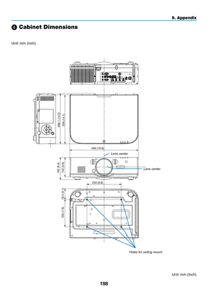 Page 210198
9. Appendix
250 (9.8)
162 (6.4)359 (14.1)
368.1 (14.5)
78.5 (3.1)
142 (5.6)
200 (7.9)
499 (19.6)
 Cabinet Dimensions
Lens center
Lens center
Holes for ceiling mount
Unit:
	mm	(inch)
Unit:	mm	(inch) 