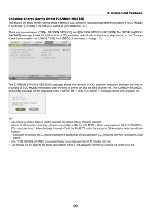 Page 4129
3. Convenient Features
Checking Energy-Saving Effect [CARBON METER]
This	feature	 will	show	 energy-saving	 effect	in	terms	 of	CO2	emission	 reduction	 (kg)	when	 the	projector’s	 [ECO	MODE]	
is	set	to	[OFF],	or	[ON]. 	This	feature	is	called	as	[CARBON	METER].
There	 are	two	 messages: 	[TOTAL	 CARBON	 SAVINGS]	 and	[CARBON	 SAVINGS-SESSION]. 	The	 [TOTAL	 CARBON	
SAVINGS]	 message	shows	the	total	 amount	 of	CO2	emission	 reduction	 from	the	time	 of	shipment	 up	to	now. 	You	 can	
check	the...
