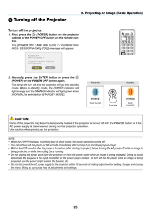 Page 3725
2. Projecting an Image (Basic Operation)
 Turning off the Projector
To	turn	off	the	projector:
1. First,  press  the   (POWER)  button  on  the  projector 
cabinet or the POWER OFF button on the remote con-
trol. 
  The  [POWER  OFF  /  ARE YOU  SURE  ?  /  CARBON  SAV-
INGS- SESSION 0.000[g-CO2]] message will appear.
2. Secondly,  press  the  ENTER  button  or  press  the  
(POWER) or the POWER OFF button again.
  The lamp will turn off and the projector will go into standby 
mode. When  in  standby...