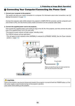 Page 2513
2. Projecting an Image (Basic Operation)
 Connecting Your Computer/Connecting the Power Cord
1.	 Connect	your	computer	to	the	projector.
 This  section  will  show  you  a  basic  connection  to  a  computer.  For  information  about  other  connections,  see “(2) 
Making Connections” on page 143.
 Connect  the  computer  cable  (VGA)  between  the  projector’s  COMPUTER  IN  connector  and  the  computer’s  port 
(mini D-Sub 15 Pin). Turn two thumb screws of both connectors to fix the computer cable...