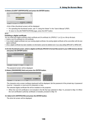 Page 163149
13.	Select	[CLIENT	CERTIFICATE]	and	press	the	ENTER	button.
A list of files (thumbnail screen) will be displayed.
•	 For	operating	the	thumbnail	screen,	see	“4.	Using 	 the 	Vie wer”	 in 	 the 	“User’ s 	 Manual”	 (PDF).
•	 To	return	to	the	[AUTHENTICATION]	page,	press	the	EXIT	button.
NOTE:
Installing a digital certificate
You	can	install	each	digital	certificate	(client	certificate	and	CA	certificate)	for	[PROFILE	1	(or	2)]	on	a	file-by-file	basis.
•	 Install	a	root	CA	certificate	for	a	CA...