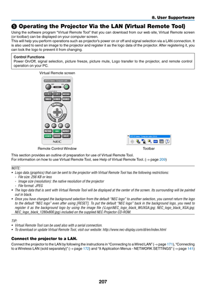 Page 221207
❺ Operating the Projector Via the LAN (Virtual Remote Tool)
Using	the	softw are 	prog ram 	“Vir tual 	Remote 	T ool”	that 	y ou 	can 	do wnload 	from 	our 	w eb 	site , 	Vir tual 	Remote 	screen 	
(or	toolbar)	can	be	displayed	on	your	computer	screen.
This	will	help 	y ou 	perf orm 	oper ations 	such 	as 	projector’ s 	po wer 	on 	or 	off 	and 	signal 	selection 	via 	a 	LAN 	connection.	It 	
is	also	used 	to 	send 	an 	image 	to 	the 	projector 	and 	register 	it 	as 	the 	logo 	data 	of 	the...