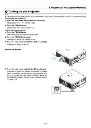 Page 3117
❸ Turning on the Projector
NOTE:
•	 The	projector	has	two	power	switches:	A	main	power	switch	and	a	POWER	button	(POWER	ON	and	OFF	on	the	remote	control)
•	Turning	 on 	 the 	 projector:
1.	 Press	the	main	power	switch	to	the	ON	position	(I).
 The projector will go into standb y mode.
2.	 Press	the	POWER	button	.
 The projector will become ready to use .
•	Turning	 off 	 the 	 projector:
1.	 Press	the	POWER	button.
 The confirmation message will be displayed.
2.	 Press	the	POWER	button	again.
 The...