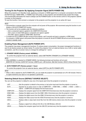 Page 10695
5. Using On-Screen Menu
Turning	On	the	Projector	By	Applying	Computer	Signal	[AUTO	POWER	ON]
When	the	projector	 is	in	 Standby	 mode,	applying	 a	computer	 or	HDMI	 signal	 from	a	computer	 connected	 to	the	 COM-
PUTER	IN	input,	HDMI1/MHL,	or	HDMI2	input	will	power	on	the	projector	and	simultaneously	project	the	image.
This	 functionality	 eliminates	the	need	 to	always	 use	the	POWER	 button	on	the	 remote	 control	or	the	 projector	 cabinet	
to	power	on	the	projector.
To	use	this	function,	first...