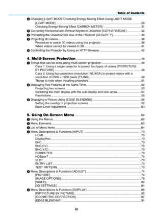 Page 11ix
❻	Changing	LIGHT	MODE/Checking	Energy-Saving	Effect	Using	LIGHT	MODE	
[LIGHT	MODE]........................................................................\
................................29
Checking	Energy-Saving	Effect	[CARBON	METER] ..............................................31
❼
	Correcting	Horizontal	and	V ertical 	 Keystone 	 Distortion 	 [CORNERSTONE] .................32
❽
	Preventing	the	Unauthorized	Use	of	the	Projector	[SECURITY] ..................................35
❾
	Projecting	3D...