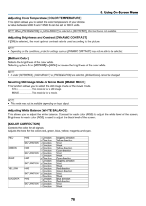 Page 8976
Adjusting	Color	Temperature 	 [COLOR 	TEMPERA TURE]
This	option	allows	you	to	select	the	color	temperature	of	your	choice.
A	value	between	5000	K	and	10500	K	can	be	set	in	100	K	units.
NOTE:	When	[PRESENTATION]	or	[HIGH-BRIGHT]	is	selected	in	[REFERENCE],	this	function	is	not	available.
Adjusting	Brightness	and	Contrast	[DYNAMIC	CONTRAST]
If	[ON]	is	selected,	the	most	optimal	contrast	ratio	is	used	according	to	the	picture.
NOTE:
•	 Depending	on	the	conditions,	projector	settings	such	as	[DYNAMIC...