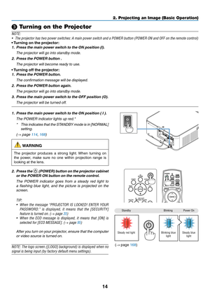 Page 2714
❸ Turning on the Projector
NOTE:
•	 The	projector	has	two	power	switches:	A	main	power	switch	and	a	POWER	button	(POWER	ON	and	OFF	on	the	remote	control)
•	Turning	 on 	 the 	 projector:
1. Press the main po wer switch to the ON position (I).
	 The	projector	will	go	into	standby	mode.
2. Press the POWER button .
	 The	projector	will	become	ready	to	use.
•	Turning	 off 	 the 	 projector:
1. Press the POWER button.
	 The	confirmation	message	will	be	displayed.
2. Press the POWER button again.
	 The...