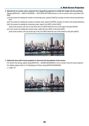 Page 6350
2	 Operate	the	on-screen	menu	using	the	four	respective	projectors	to	divide	the	image	into	four	portions.
	 Display	[DISPLAY] 	→	[MULTI	SCREEN] 	→	[PICTURE	SETTING] 	Screen 	in 	the 	on-screen 	men u 	and 	select 	[TIL-
ING].
(1)	In	the 	screen 	f or 	setting 	the 	n umber 	of 	hor izontal 	units , 	select 	[2 	UNITS].	(n umber 	of 	units 	in 	the 	hor izontal 	direc-
tion)
(2)	In	the 	screen 	f or 	setting 	the 	n umber 	of 	v ertical 	units , 	select 	[2 	UNITS].	(n umber 	of 	units 	in 	the 	v...