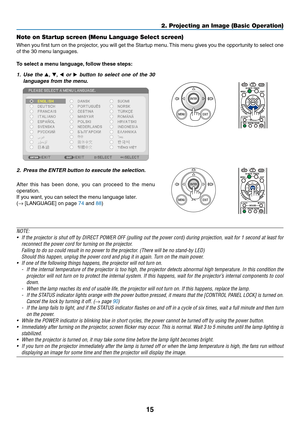 Page 2615
2. Projecting an Image (Basic Operation)
Note on Startup screen (Menu Language Select screen)
When	you	first	 turn	 on	the	 projector,	 you	will	get	 the	Startup	 menu.	This	 menu	 gives	you	the	opportunity	 to	select	 one	
of	the	30	menu	languages.
To	select	a	menu	language, 	follow	these	steps:
1. Use  the , ,   or   button  to  select  one  of  the  30 
languages from the menu.
2.  Press the ENTER button to execute the selection.
After 	this 	has 	been 	done, 	you 	can 	proceed 	to 	the 	menu...