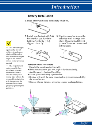 Page 2013... English
Introduction
Battery Installation
Remote Control Precautions
• Handle the remote control carefully.
• If the remote control gets wet, wipe it dry immediately.
• Avoid excessive heat and humidity.
• Do not place the battery upside down.
• Replace only with the same or equivalent type recommended by the manufacturer.
• Dispose of used batteries according to your local regulations.
1. Press firmly and slide the battery cover off.
2.  Install new batteries (AAA). 
Ensure that you have the...