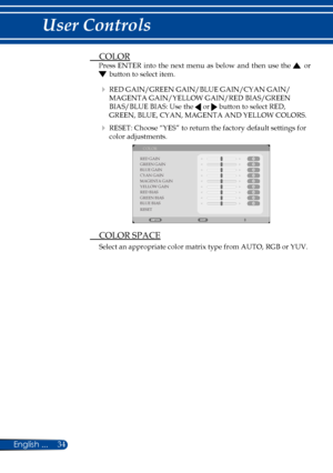 Page 4134English ...
User Controls
 COLOR
Press  ENTER into  the  next  menu  as  below  and  then  use  the  or 
 button to select item.
   RED GAIN/GREEN GAIN/BLUE GAIN/CYAN GAIN/
MAGENTA GAIN/YELLOW GAIN/RED BIAS/GREEN 
BIAS/BLUE BIAS: Use the  or  button to select RED, 
GREEN, BLUE, CYAN, MAGENTA AND YELLOW COLORS.
    RESET: Choose “YES” to return the factory default settings for 
color adjustments.
 
COLOR
RED GAIN
GREEN GAIN
BLUE GAIN
CYAN GAIN
MAGENTA GAIN
YELLOW GAIN
RED BIAS
GREEN BIAS
BLUE BIAS...