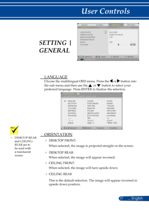 Page 4437... English
User Controls
SCREENIMAGESETTINGOPTIONSGENERALSIGNAL
LANGUAGEORIENTATIONREMOTE SENSORHDMI SETTINGSMUTEVOLUME
ENGLISHDESKTOP REAR
COMPUTERSELECTEXITMOVEMOVE
ADVANCED
TOP
OFF
 LANGUAGE
Choose the multilingual OSD menu. Press the  or  button into 
the sub menu and then use the  or  button to select your 
preferred language. Press ENTER to finalize the selection. 
LANGUAGE
SELECT EXITMOVE MOVE
PLEASE SELECT A MENU LANGUAGE.
 ORIENTATION
 DESKTOP FRONT:
When selected, the image is projected...