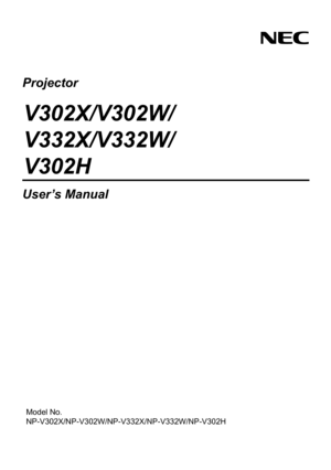 Page 1Projector
V302X/V302W/
V332X/V332W/
V302H
User’s Manual
Model No.
NP-V302X/NP-V302W/NP-V332X/NP-V332W/NP-V302H 