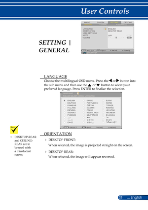 Page 6053... English
User Controls
SCREENIMAGESETTINGOPTIONSGENERALSIGNAL
LANGUAGEORIENTATIONHDMI SETTINGSMUTEVOLUME
ENGLISHDESKTOP REAR
COMPUTERSELECTEXITMOVEMOVE
ADVANCED
OFF
 LANGUAGE
Choose the multilingual OSD menu. Press the  or  button into 
the sub menu and then use the  or  button to select your 
preferred language. Press ENTER to finalize the selection. 
LANGUAGE
SELECT EXITMOVE MOVE
PLEASE SELECT A MENU LANGUAGE.
 ORIENTATION
 DESKTOP FRONT:
When selected, the image is projected straight on the...