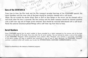 Page 40i. ; *t .,. \-:
-t t
if i-t:Rii:l -
l;. ,;i
Care of the C0NTAREX
From lime lo time, ihe film trock ond ihe film tronsport sprocket beorings of the CONTAREX speciol, the
spool chombers ond the inner side of the bock should be corefully cleoned with o soft brush.
(Note: Do not scrotch the shuiter blind. Dusi or fluff on lens flonge or ihe mirror con be cleoned wiih o
soft brush when lhe lens is removed. The lens surfqce ond the finder eyepiece should be cleoned corefully
with o sofl linen rog ond oll...