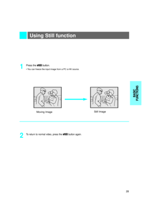 Page 29Using Still function
Press the stillbutton.
• You can freeze the input image from a PC or AV source.1
To return to normal video, press the stillbutton again.
2
Moving ImageStill Image
28
BASIC
FUNCTIONS 