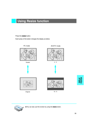 Page 37Using Resize function
lYou can also use this function by using the menubutton.POWERMENU
SOURCEBLANKENTER
VOL-VOL+
Press the resizebutton.
Each press of the button changes the display as below.
Scaled4 : 3
Original16 : 9
PC mode
AV/DTV mode
36
DISPLAY
POSITION 