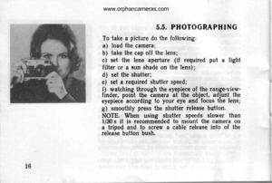 Page 16
5.5. PHOTOGRAPHING
To take a picture do the foltowing:
a) load the camera;b) take the cap off the lens;
c) set the lens aperture (if required put a light
filter or a sun shade on the lens);
d) set the shutter;,
e) set a required shutter speed;
f) watching through the eyepiece of the range-view-f inder, point the camera at the object, adjust theeyepiece according to your eye and focus the lens;
g) smoothly press the shutter release button.
NOTE. When using shutter speeds slower thanll30 s it is...