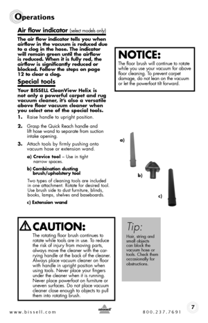 Page 7www.bissell.com 800.237.76917
Operations
Air flow indicator (select models only)
The air flow indicator tells you when  airflow in the vacuum is reduced due to a clog in the hose. The indicator will remain green until the airflow is reduced. When it is fully red, the airflow is significantly reduced or blocked. Follow the steps on page  12 to clear a clog. 
Special tools
Your BISSELL CleanView Helix is  not only a powerful carpet and rug vacuum cleaner, it’s also a versatile above floor vacuum cleaner...