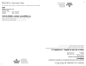 Page 8©2015 BISSELL Homecare, Inc
BISSELL Canada Corporation
Mississauga, Ontario L5N0B3
All rights reserved. Printed in China
Part Number 160-6374  Rev 01/15
Visit our website at: www.BISSELL.ca
For information about repairs or replacement parts, or questions about your warranty:
Visit the BISSELL website: www.BISSELL.ca
When contacting BISSELL, have model number of cleaner available.
Please record your Model Number: ___________________
Please record your Purchase Date:  ___________________
Call:
BISSELL...