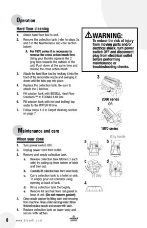 Page 8
Hard floor cleaning
1.	Attach	hard	floor	tool	to	unit. 
2.	Remove	 the	collection	 tank	(refer	 to	steps	 3a	
and	 b	in	 the	 Maintenance	 and	care	 section	
below)
A.	for 1970 series it is necessary to remove the cross action brush first.
	 Using	 your	thumbs	 squeeze	 the	2	
grey	 tabs	towards	 the	outside	 of	the	
unit. 	Push	 down	 at	the	 same	 time	and	
release	 the	cross	 action	 brush.
3.	Attach	the 	hard 	floor 	tool 	by 	hooking 	it 	into 	the	
front 	of 	the 	removable 	nozzle 	and 	swinging...