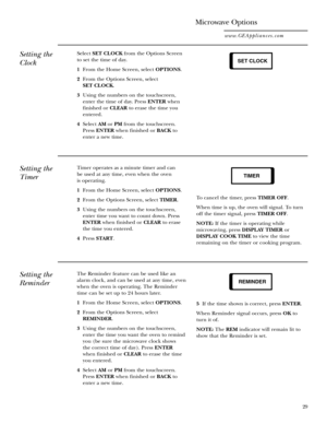 Page 2929
Setting the
Clock
Microwave Options
www.GEAppliances.com
Select SET CLOCKfrom the Options Screen
to set the time of day.
1 From the Home Screen, select OPTIONS.
2 From the Options Screen, select 
SET CLOCK.
3 Using the numbers on the touchscreen,
enter the time of day. Press ENTERwhen
finished or CLEARto erase the time you
entered.
4 Select AMor PMfrom the touchscreen.
Press ENTERwhen finished or BACKto
enter a new time.
Setting the
TimerTimer operates as a minute timer and can 
be used at any time,...