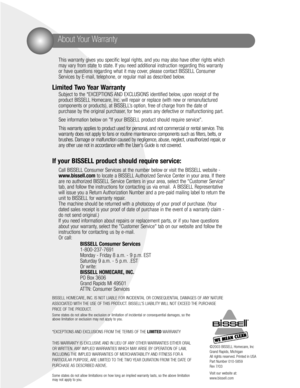 Page 16©2003 BISSELL Homecare, Inc
Grand Rapids, Michigan
All rights reserved. Printed in USA
Part Number 010-5859
Rev 7/03
Visit our website at:
www.bissell.com
This warranty gives you specific legal rights, and you may also have other rights which
may vary from state to state. If you need additional instruction regarding this warranty
or have questions regarding what it may cover, please contact BISSELL Consumer
Services by E-mail, telephone, or regular mail as described below.
Limited Two Year Warranty...