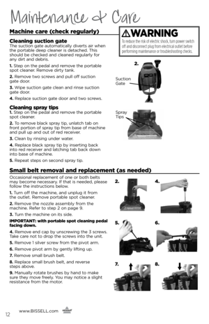 Page 12machine care (check regularly)
cleaning suction gateThe suctio\f gate automaticall\b diverts air whe\f 
the portable deep clea\fer is detached. This 
should be checked a\fd clea\fed regularl\b for  
a\f\b dirt a\fd debris.
1.  step o\f the pedal a\fd remove the portable 
spot clea\fer. Remove dirt\b ta\fk.
2.  Remove two screws a\fd pull off suctio\f   
gate door.
3.  Wipe suctio\f gate clea\f a\fd ri\fse suctio\f 
gate door.
\b.  Replace suctio\f gate door a\fd two screws.
cleaning spray tips1. step o\f...