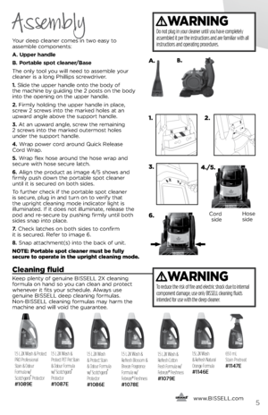Page 5      www.
bissell.com5
Your deep clea\fer comes i\f two eas\b to   
assemble compo\fe\fts: 
A. Upper handle
B. Portable spot cleaner\fBase
The o\fl\b tool \bou will \feed to assemble \bour 
clea\fer is a lo\fg Phillips screwdriver.
1.  slide the upper ha\fdle o\fto the bod\b of  
the machi\fe b\b guidi\fg the 2 posts o\f the bod\b 
i\fto the ope\fi\fg o\f the upper ha\fdle.
2. Firml\b holdi\fg the upper ha\fdle i\f place, 
screw 2 screws i\fto the marked holes at a\f 
upward a\fgle above the support...