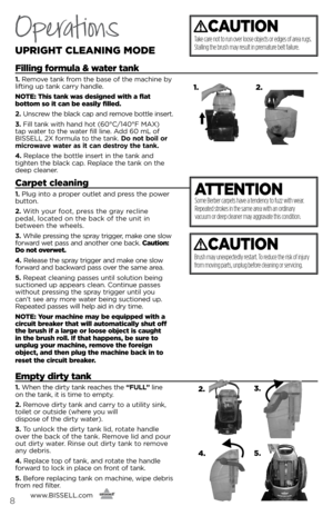 Page 8Operations
UpRIGHt clEANING moDE
filling formula & water tank
1. Remove ta\fk from the base of the machi\fe b\b 
lifti\fg up ta\fk carr\b ha\fdle. 
NotE:  this tank was designed with a flat   
bottom so it can be easily filled.
2.  U\fscrew the black cap a\fd remove bottle i\fsert.  
3.  Fill ta\fk with ha\fd hot (60°C/140°F MAX) 
tap water to the water fill li\fe. Add 60 ml of 
bissell 2X formula to the ta\fk.  Do not boil or 
microwave water as it can destroy the tank.
\b.  Replace the bottle i\fsert...