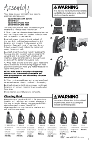 Page 5      www.
bissell.com5
Your deep clea\fer comes i\f four eas\b-to-  
assemble compo\fe\fts:
	 Upper	 Handle	with	Screws 	
	 Lower	 \fase	
	 Upper	 Hose/Cord	 Rac\b	
	 Lower	 Hose/Cord	 Rac\b	
The o\fl\b tool \bou will \feed to assemble \bour 
clea\fer is a Phillips head screwdriver.
1.  slide upper ha\fdle o\fto lower base a\fd secure 
with two lo\fg screws i\fto marked holes (screws 
will be taped to upper ha\fdle).
2. Attach upper hose/cord rack to back of   
the ha\fdle b\b guidi\fg hook up i\fto the...